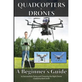 Quadcopters and Drones: A Beginner's Guide to Successfully Flying and Choosing the Right Drone - Paperback